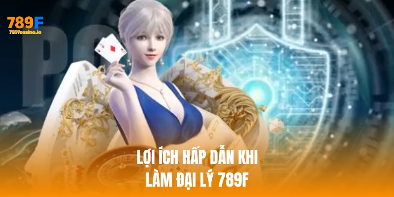 Lợi ích khi làm đại lý 789f