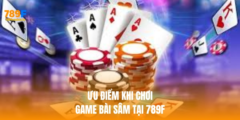 Ưu điểm khi chơi game bài sâm tại 789f