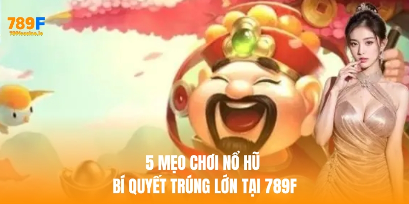 Tìm hiểu 5 mẹo chơi nổ hũ – Bí quyết trúng lớn tại 789F